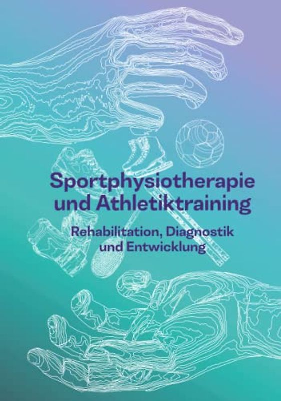 Sportphysiotherapie und Athletiktraining: Rehabilitation, Diagnostik und Entwicklung