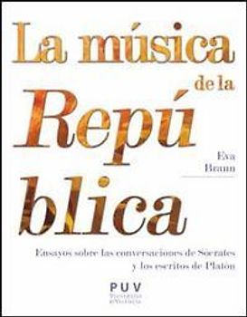 La música de la República : ensayos sobre las conversaciones de Sócrates y los escritos de Platón