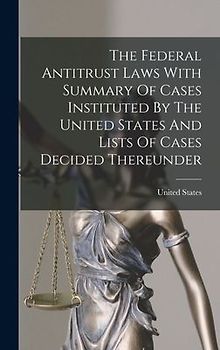 The Federal Antitrust Laws With Summary Of Cases Instituted By The United States And Lists Of Cases Decided Thereunder