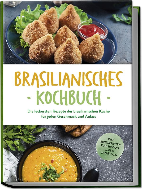 Brasilianisches Kochbuch: Die leckersten Rezepte der brasilianischen Küche für jeden Geschmack und Anlass - inkl. Brotrezepten, Fingerfood, Dips & Getränken