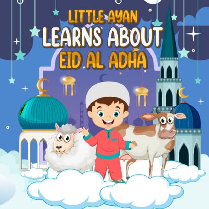 Little Ayan Learns About Eid Al- Adha: An Educational Islamic Story Book for Kids, Children & Toddlers | Islamic Books For Muslim and Non-Muslim Kids (Islamic Books For Kids)