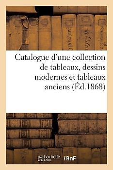 Catalogue d'Une Collection de Tableaux, Dessins Modernes Et Tableaux Anciens