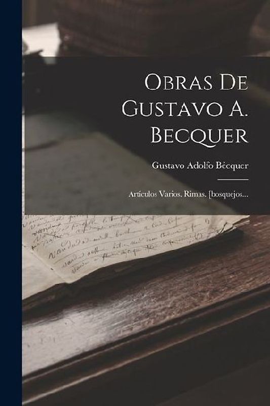 Obras De Gustavo A. Becquer: Artículos Varios. Rimas. [bosquejos...