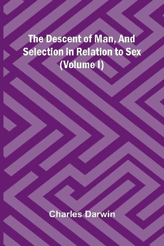 The Descent Of Man, And Selection In Relation To Sex (Volume I)