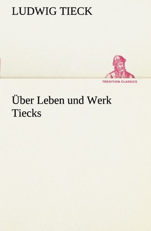 Über Leben und Werk Tiecks (TREDITION CLASSICS)