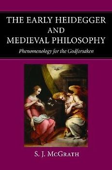 The Early Heidegger and Medieval Philosophy Phenomenology for the Godforsaken