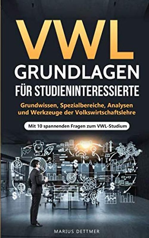 VWL Grundlagen für Studieninteressierte: Grundwissen, Spezialbereiche, Analysen und Werkzeuge der Volkswirtschaftslehre - Mit 10 spannenden Fragen zum VWL-Studium