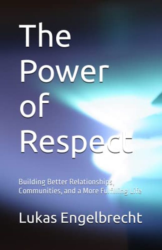 The Power of Respect: Building Better Relationships, Communities, and a More Fulfilling Life