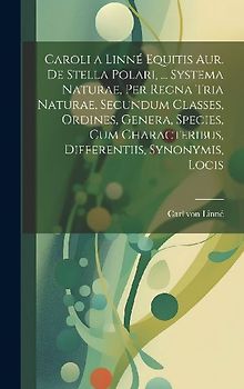 Caroli a Linné Equitis Aur. De Stella Polari, ... Systema Naturae, Per Regna Tria Naturae, Secundum Classes, Ordines, Genera, Species, Cum Characterib