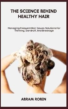 THE SCIENCE BEHIND HEALTHY HAIR: Managing Frequent Hair Issues: Solutions For Thinning, Dandruff, And Breakage