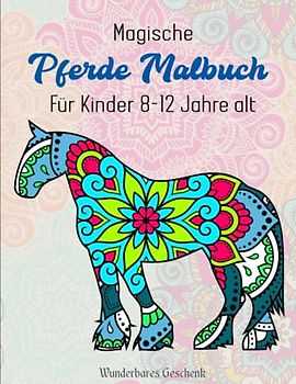 Magische Pferde Malbuch Für Kinder 8-12 Jahre alt - Wunderbares Geschenk: Malbuch für Erwachsene mit 50 Prächtige Pferde mit Mandalas | PERFEKT FÜR ALLE FÄHIGKEITSSTUFEN