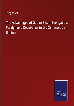 The Advantages of Ocean Steam Navigation, Foreign and Coastwise, to the Commerce of Boston