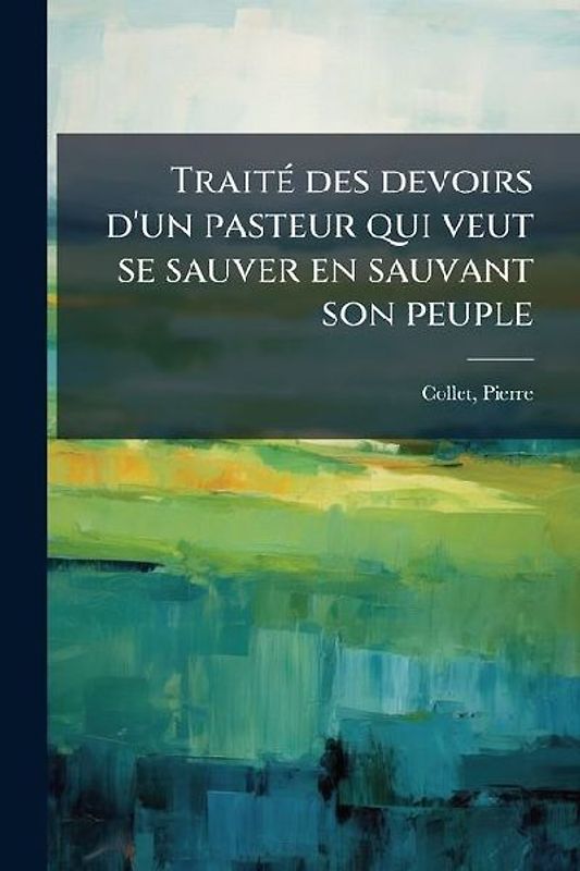TraitÃ(c) des devoirs d'un pasteur qui veut se sauver en sauvant son peuple