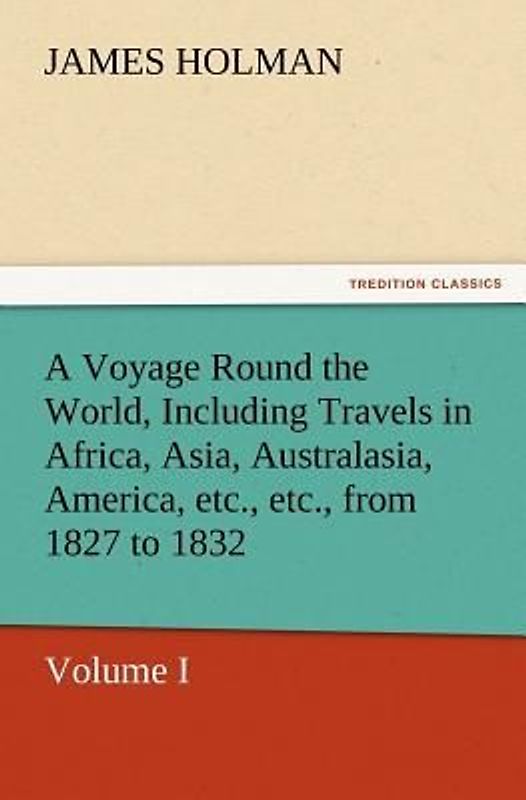 A Voyage Round the World, Including Travels in Africa, Asia, Australasia, America, etc., etc., from 1827 to 1832