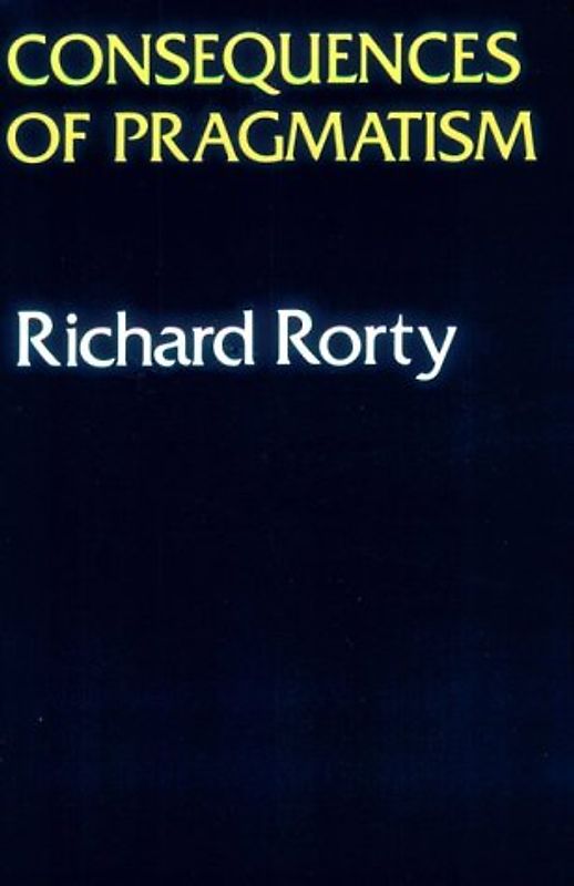Consequences of Pragmatism: Essays 1972-1980: Essays, 1972-80 - Rorty, Richard