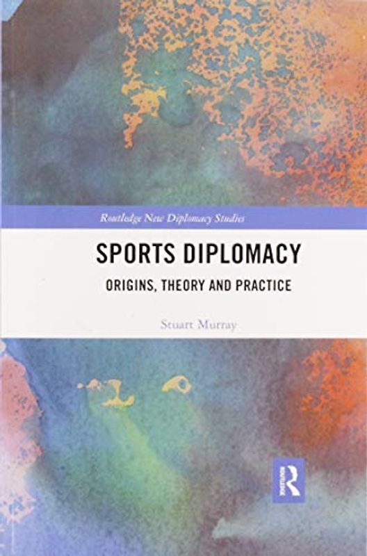 Sports Diplomacy: Origins, Theory and Practice (Routledge New Diplomacy Studies)