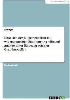Lässt sich der Judgementalism mit widerspenstigen Emotionen versöhnen? Analyse unter Einbezug von vier Grundmodellen