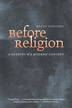 Nongbri, B: Before Religion: A History of a Modern Concept