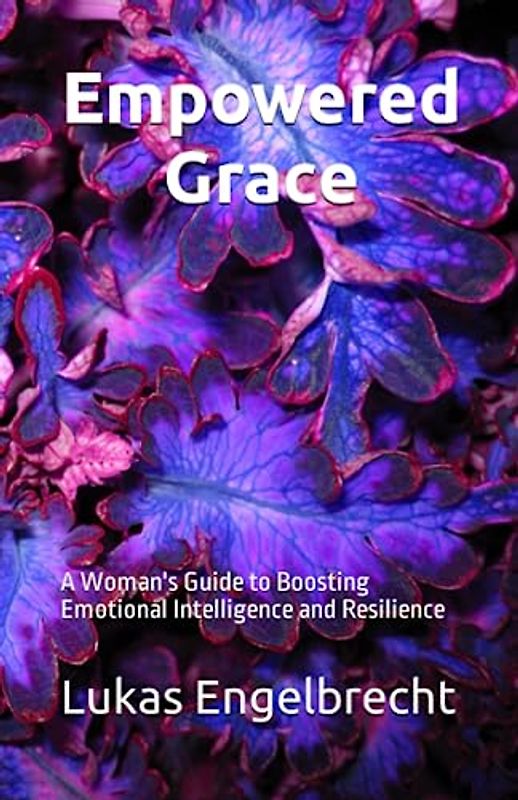 Empowered Grace: A Woman's Guide to Boosting Emotional Intelligence and Resilience