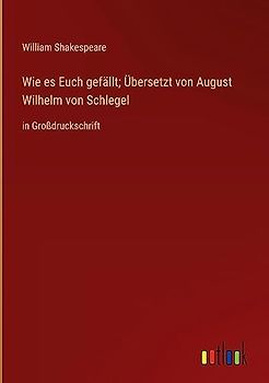 Wie es Euch gefällt; Übersetzt von August Wilhelm von Schlegel: in Großdruckschrift