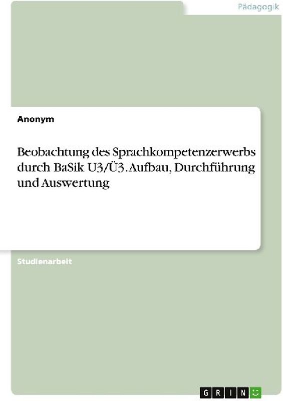 Beobachtung des Sprachkompetenzerwerbs durch BaSik U3/Ü3. Aufbau, Durchführung und Auswertung