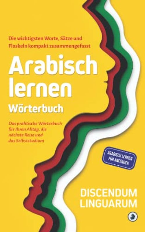 Arabisch lernen - Wörterbuch: Die wichtigsten Worte, Sätze und Floskeln kompakt zusammengefasst - Das praktische Wörterbuch für Ihren Alltag, die ... Selbststudium (Arabisch lernen für Anfänger)