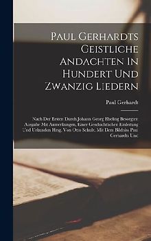 Paul Gerhardts Geistliche Andachten In Hundert Und Zwanzig Liedern: Nach Der Ersten Durch Johann Georg Ebeling Besorgten Ausgabe Mit Anmerkungen, Eine
