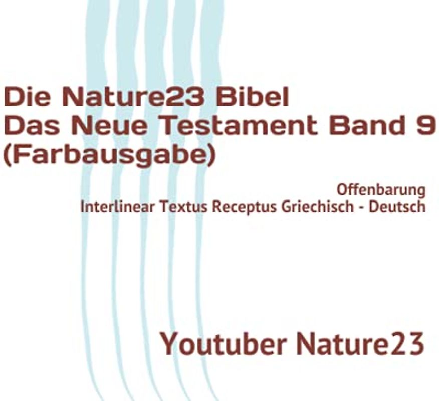 Die Nature23 Bibel Das Neue Testament Band 9 (Farbausgabe): Offenbarung Interlinear Textus Receptus Griechisch - Deutsch (Die Nature23 Bibel Das Neue Testament Farbausgabe, Band 9)