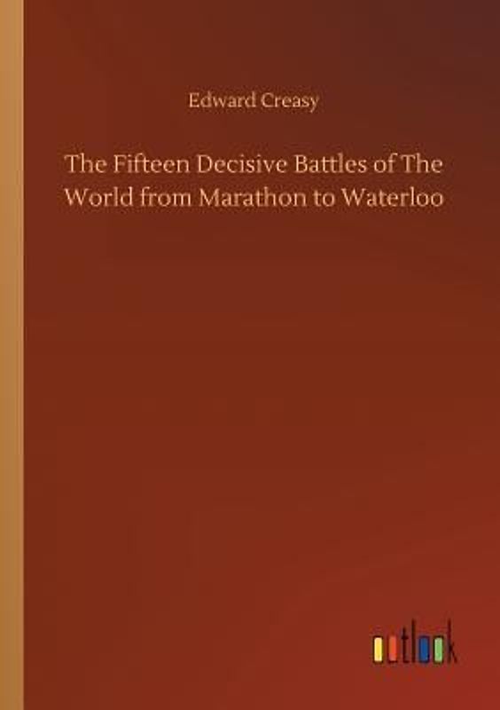 The Fifteen Decisive Battles of The World from Marathon to Waterloo