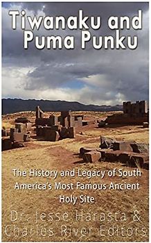 Tiwanaku and Puma Punku: The History and Legacy of South America’s Most Famous Ancient Holy Site