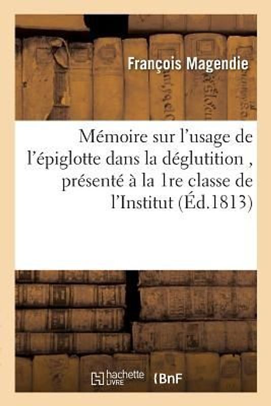 Mémoire Sur l'Usage de l'Épiglotte Dans La Déglutition, Présenté À La 1re Classe de l'Institut,