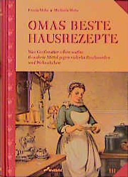 Omas beste Hausrezepte. Was Grossmutter schon wusste: Bewährte Mittel gegen vielerlei Beschwerden und Wehwehchen