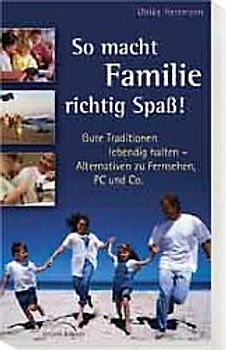 So macht Familie richtig Spass!. Gute Traditionen lebendig halten - Alternativen zu Fernsehen, PC und Co