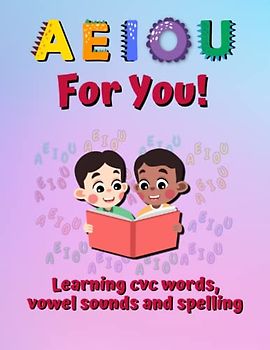 A, E, I, O, U For You!: Learning CVC Words, Vowel Sounds And Spelling.