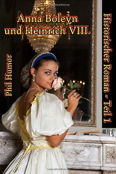 Anna Boleyn und Heinrich VIII.: Historischer Roman - Teil 1 - Humor, Phil