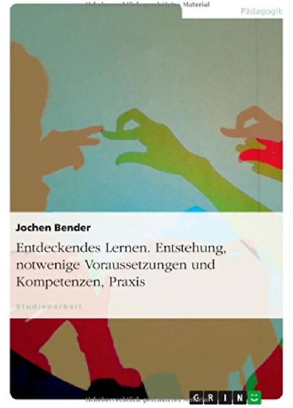 Entdeckendes Lernen. Entstehung, notwendige Voraussetzungen und Kompetenzen, Praxis