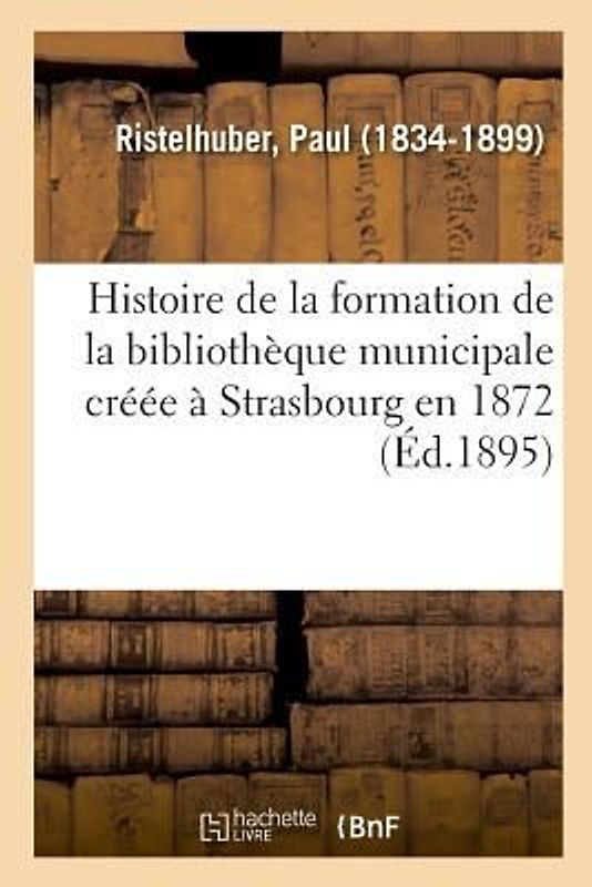 Histoire de la Formation de la Bibliothèque Municipale Créée À Strasbourg En 1872