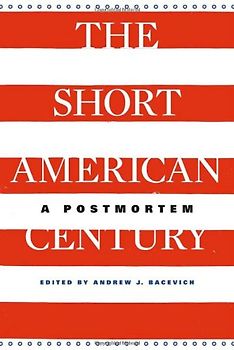 The Short American Century: A Postmortem - Andrew J. Bacevich