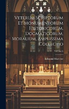 Veterum Scriptorum Et Monumentorum Historicorum, Dogmaticorum, Moralium, Amplissima Collectio; Volume 6