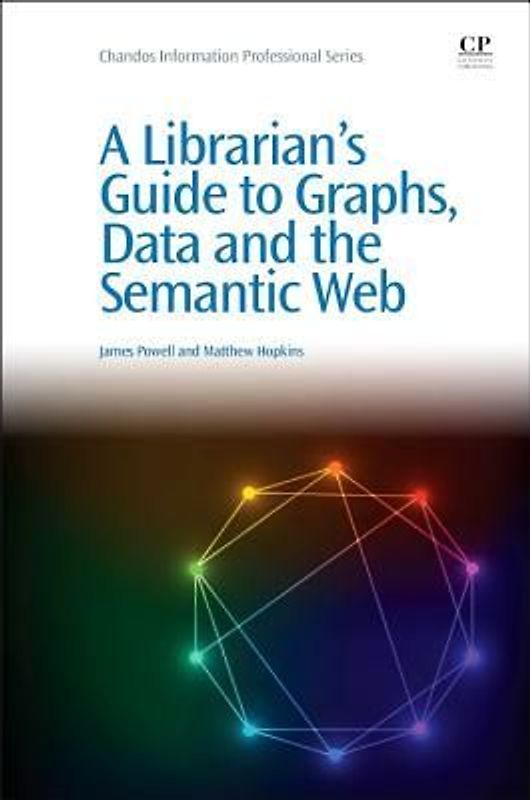 A Librarian's Guide to Graphs, Data and the Semantic Web (Chandos Information Professional) - Powell, James