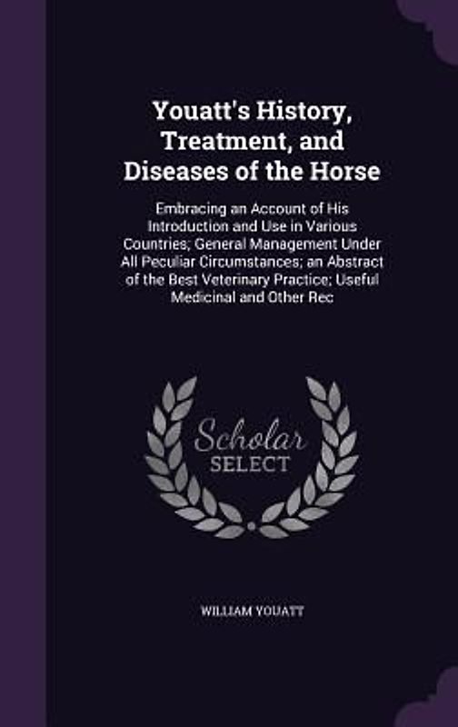 Youatt's History, Treatment, and Diseases of the Horse: Embracing an Account of His Introduction and Use in Various Countries; General Management Unde