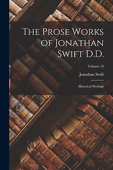 The Prose Works of Jonathan Swift D.D.: Historical Writings; Volume 10
