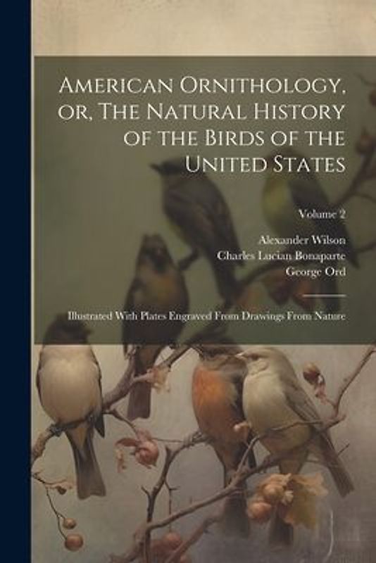 American Ornithology, or, The Natural History of the Birds of the United States: Illustrated With Plates Engraved From Drawings From Nature; Volume 2