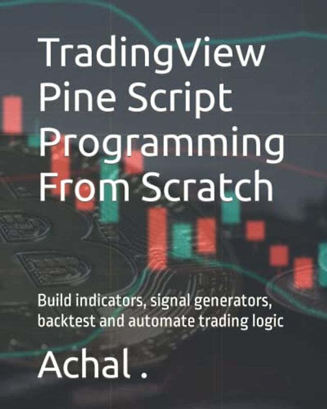 TradingView Pine Script Programming From Scratch: Build indicators, signal generators, backtest and automate trading logic (Teach Yourself Series)