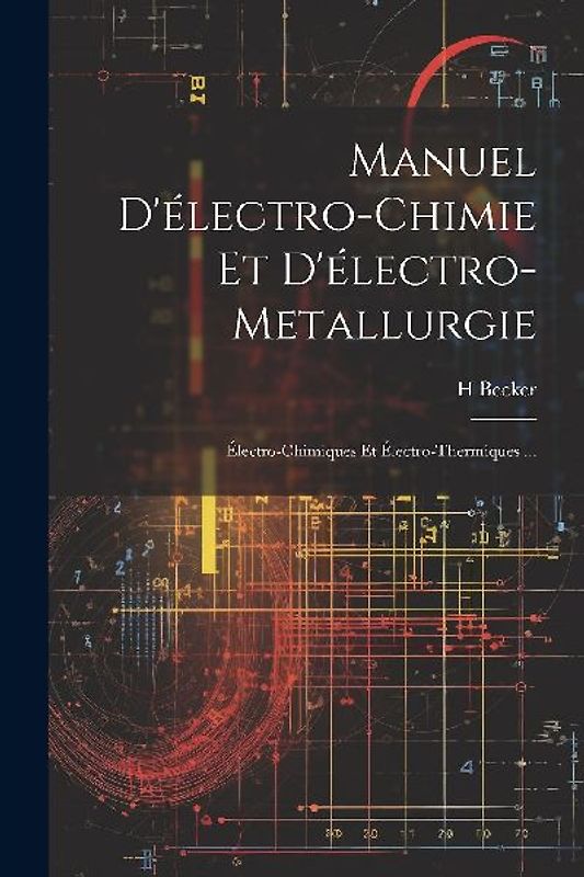 Manuel D'électro-Chimie Et D'électro-Metallurgie: Électro-Chimiques Et Électro-Thermiques ...