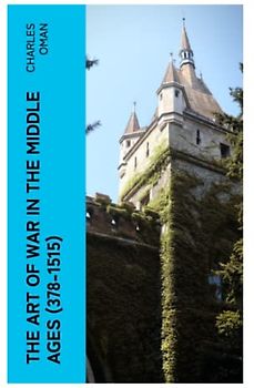 The Art of War in the Middle Ages (378-1515): Military History of Medieval Europe from 4th to 16th Century