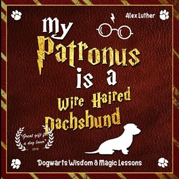 My Patronus is a Wire Haired Dachshund: Dogwarts Wisdom & Magic Lessons