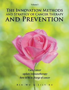 The Innovation Methods and Strategy of Cancer Therapy and Prevention: Cure Cancer Volume I