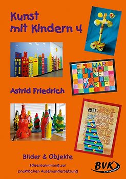 Kunst mit Kindern Band 4. Bilder & Objekte. Ideensammlung zur praktischen Auseinandersetzung