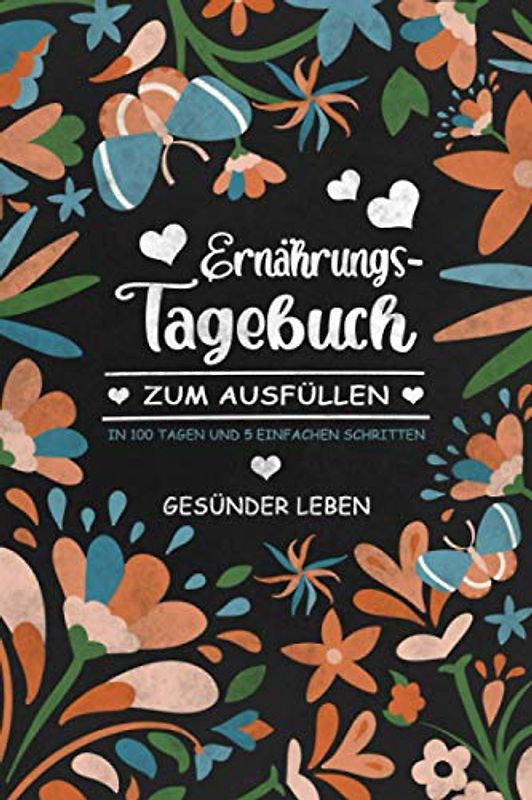 Ernährungstagebuch zum Ausfüllen: Diättagebuch zum Eintragen mit Gewicht Tracker. Wunderschönes Blumen Cover. Abnehmtagebuch DIN A5 für Frauen. In 100 Tagen und 5 einfachen Schritten gesünder leben